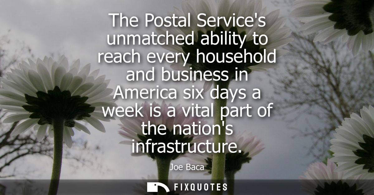 The Postal Services unmatched ability to reach every household and business in America six days a week is a vital part o