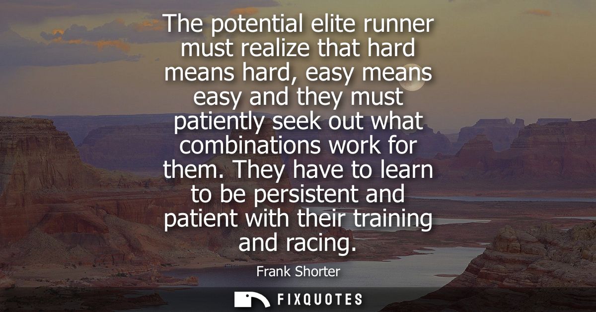 The potential elite runner must realize that hard means hard, easy means easy and they must patiently seek out what comb