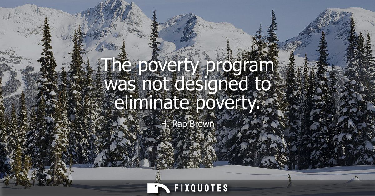 The poverty program was not designed to eliminate poverty