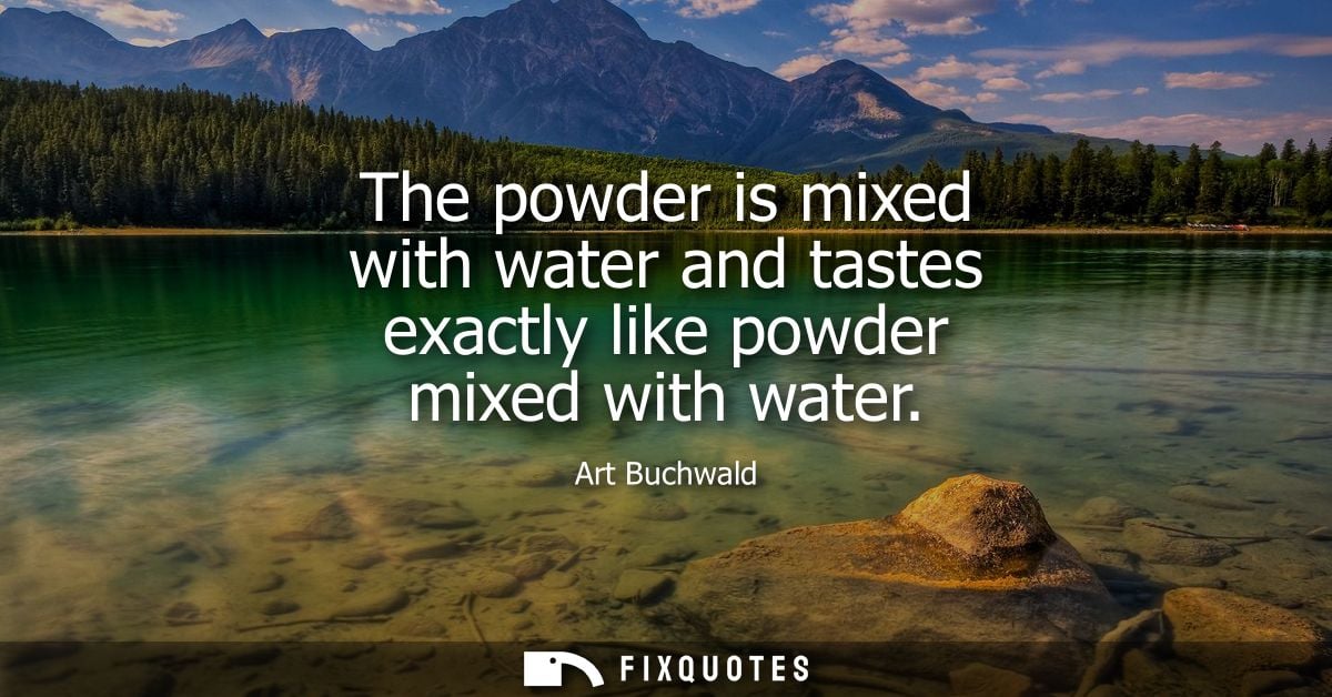 The powder is mixed with water and tastes exactly like powder mixed with water