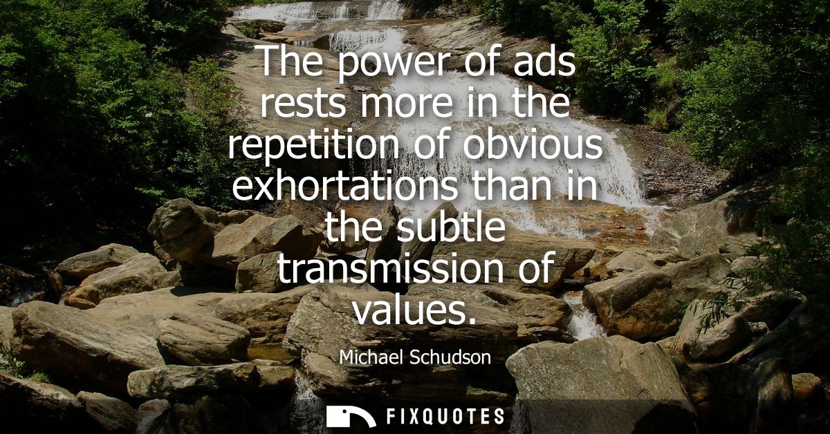 The power of ads rests more in the repetition of obvious exhortations than in the subtle transmission of values