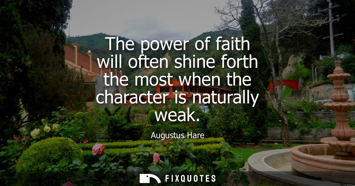 The power of faith will often shine forth the most when the character is naturally weak