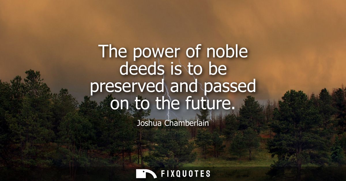 The power of noble deeds is to be preserved and passed on to the future