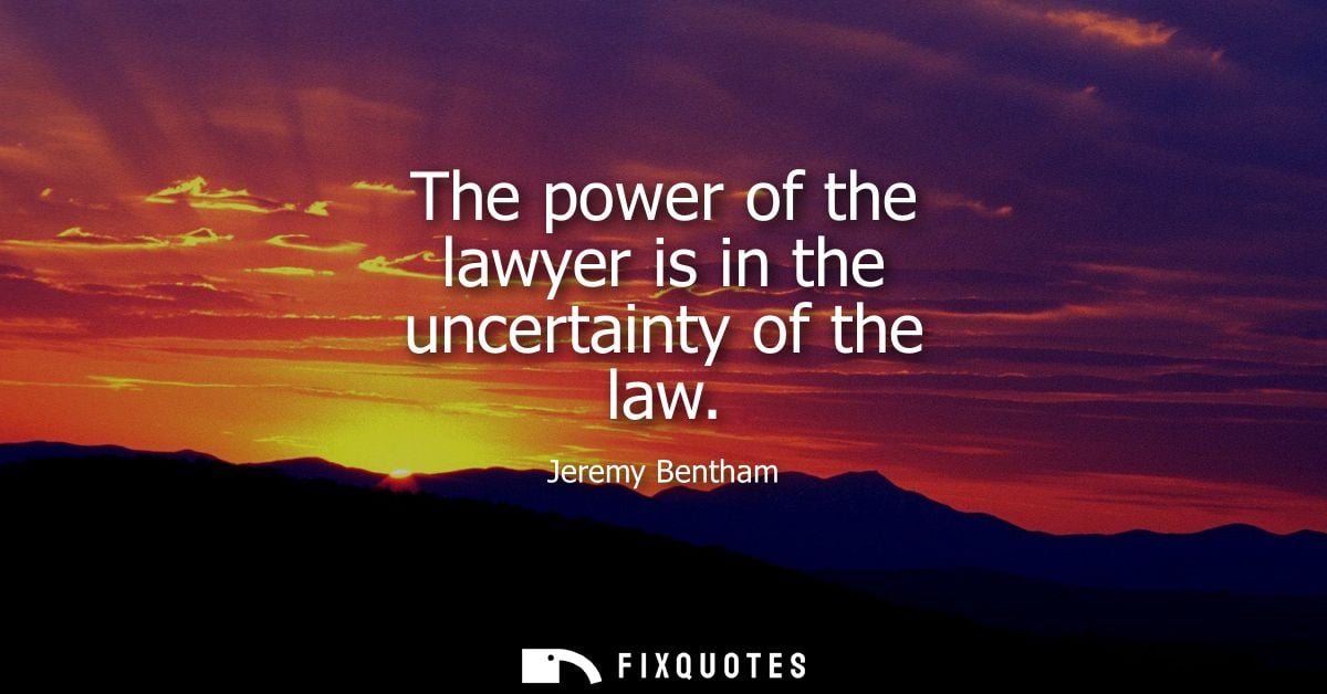 The power of the lawyer is in the uncertainty of the law