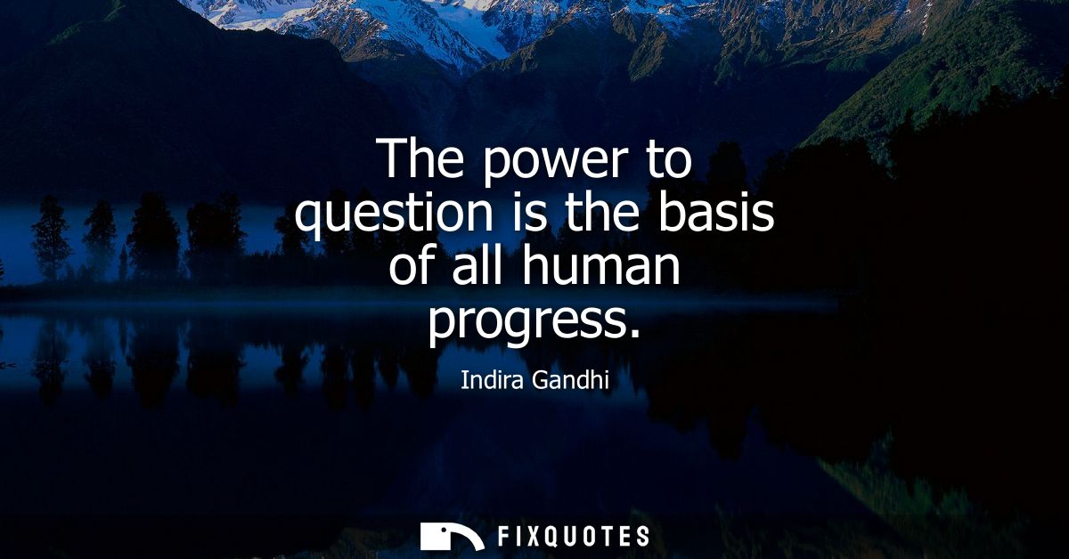 The power to question is the basis of all human progress - Indira Gandhi