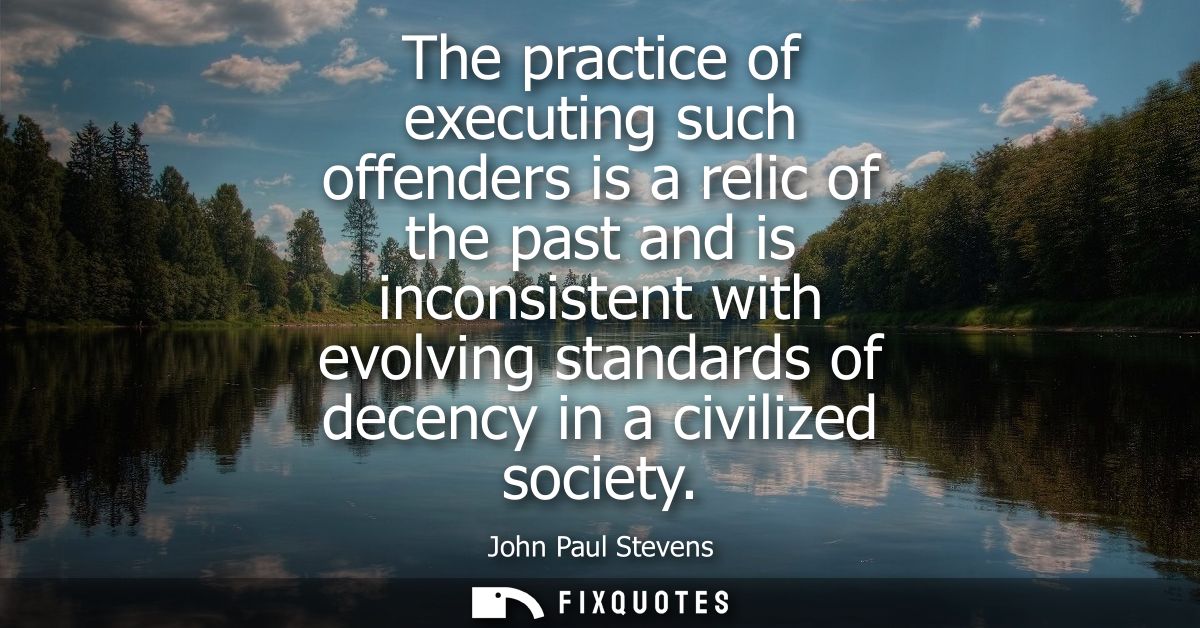The practice of executing such offenders is a relic of the past and is inconsistent with evolving standards of decency i