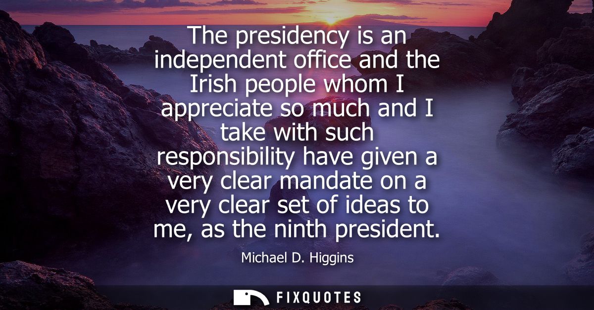 The presidency is an independent office and the Irish people whom I appreciate so much and I take with such responsibili