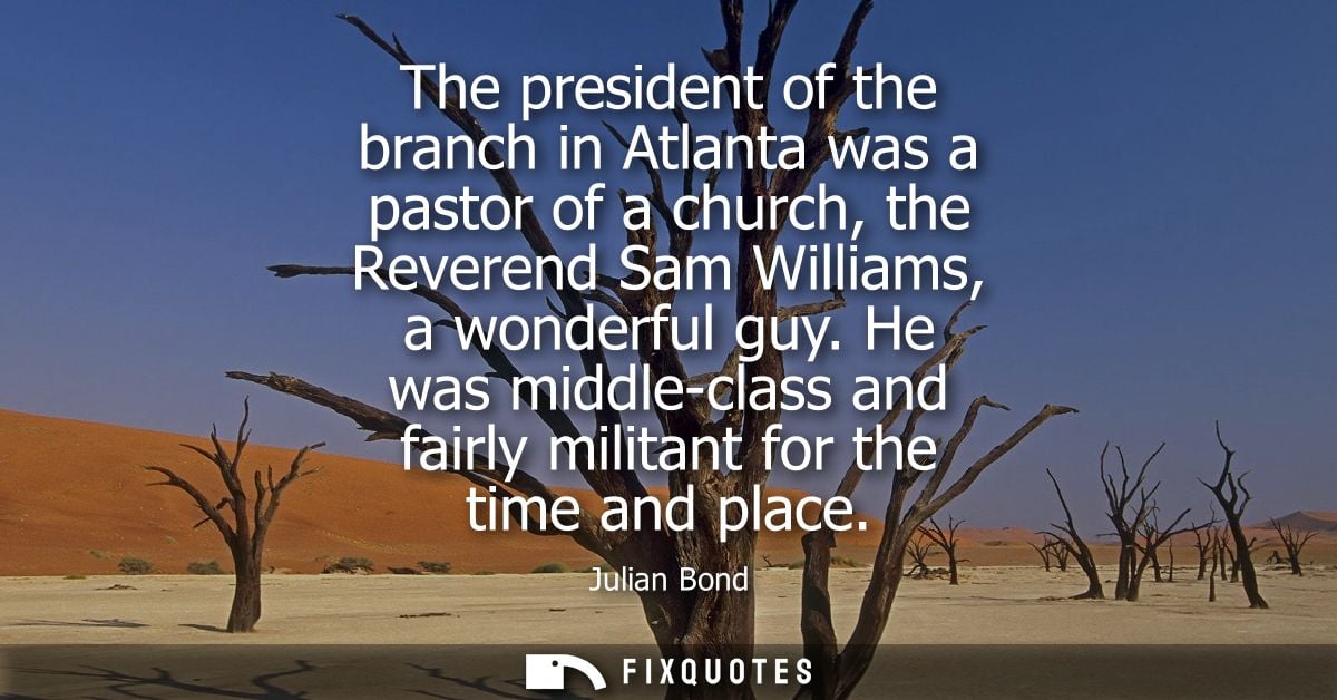 The president of the branch in Atlanta was a pastor of a church, the Reverend Sam Williams, a wonderful guy.
