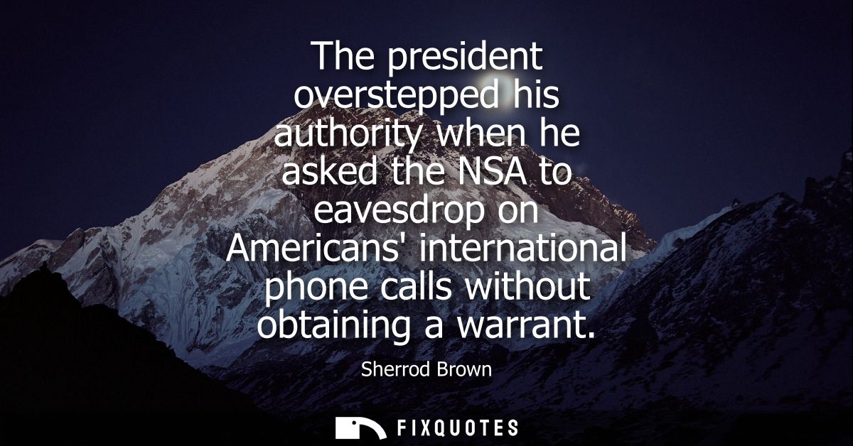 The president overstepped his authority when he asked the NSA to eavesdrop on Americans international phone calls withou