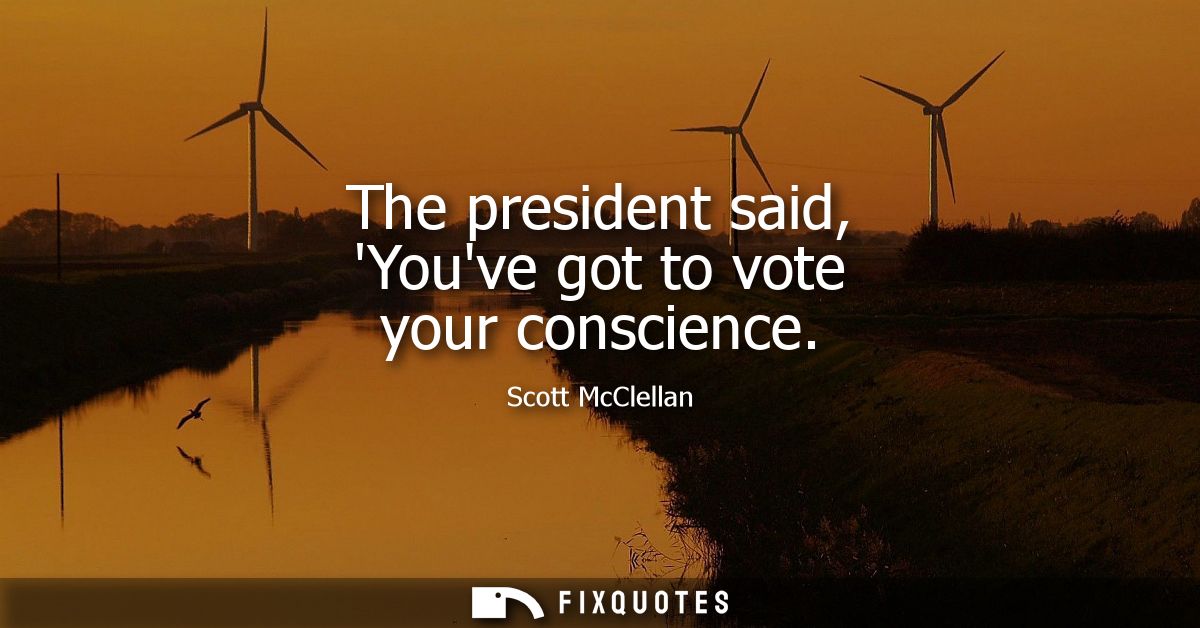 The president said, Youve got to vote your conscience