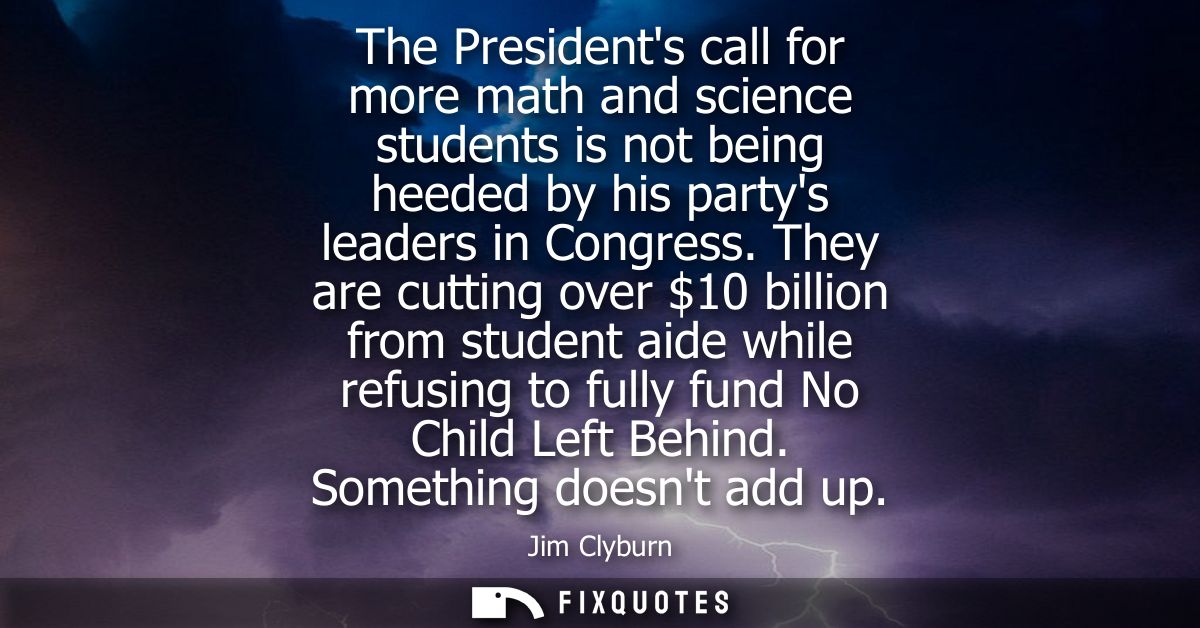 The Presidents call for more math and science students is not being heeded by his partys leaders in Congress.