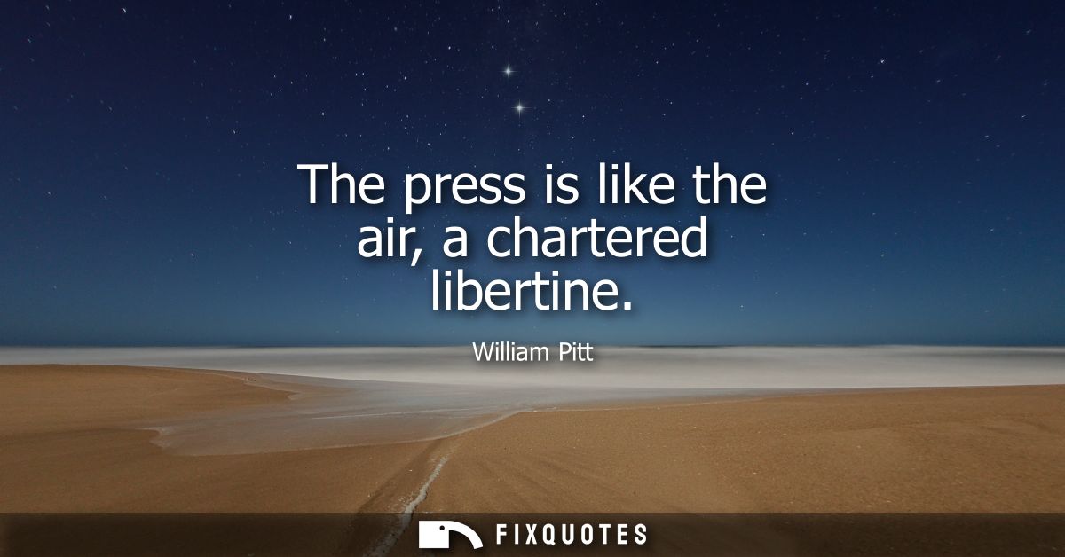 The press is like the air, a chartered libertine