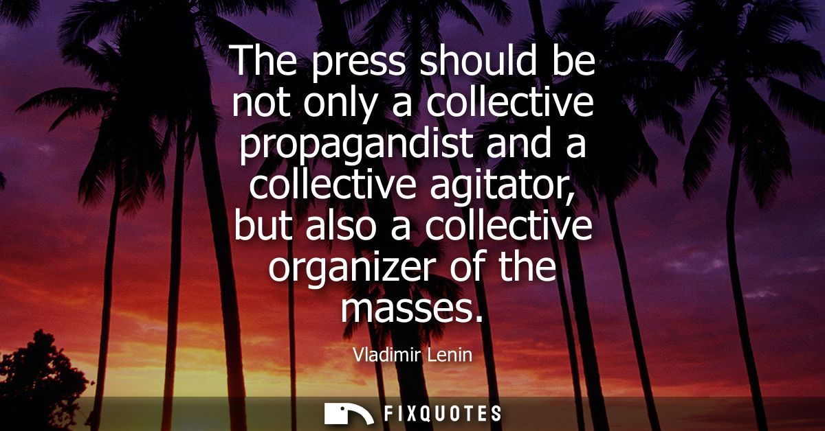 The press should be not only a collective propagandist and a collective agitator, but also a collective organizer of the