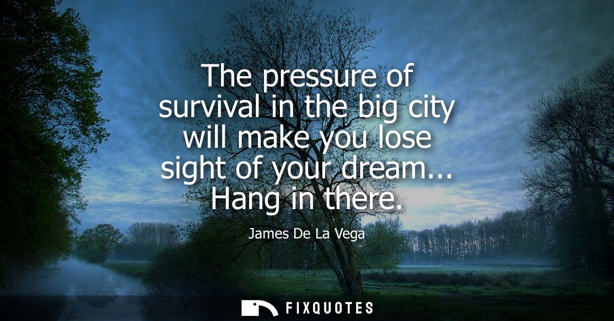 The pressure of survival in the big city will make you lose sight of your dream... Hang in there