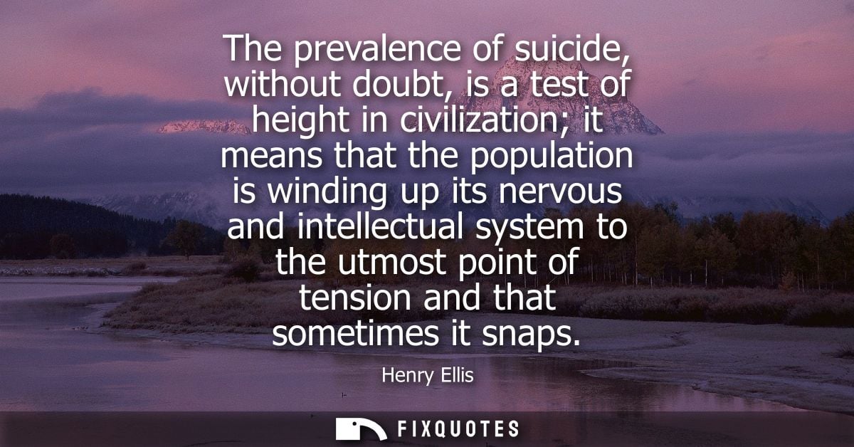 The prevalence of suicide, without doubt, is a test of height in civilization it means that the population is winding up