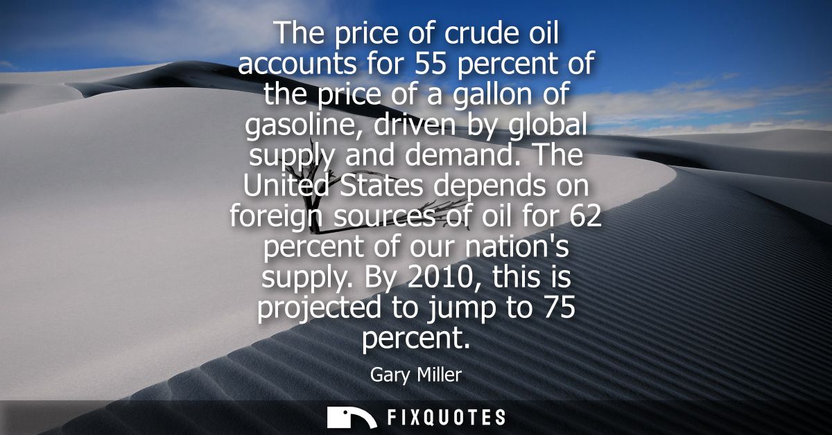 The price of crude oil accounts for 55 percent of the price of a gallon of gasoline, driven by global supply and demand.