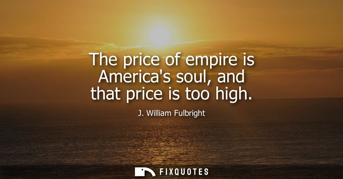 The price of empire is Americas soul, and that price is too high