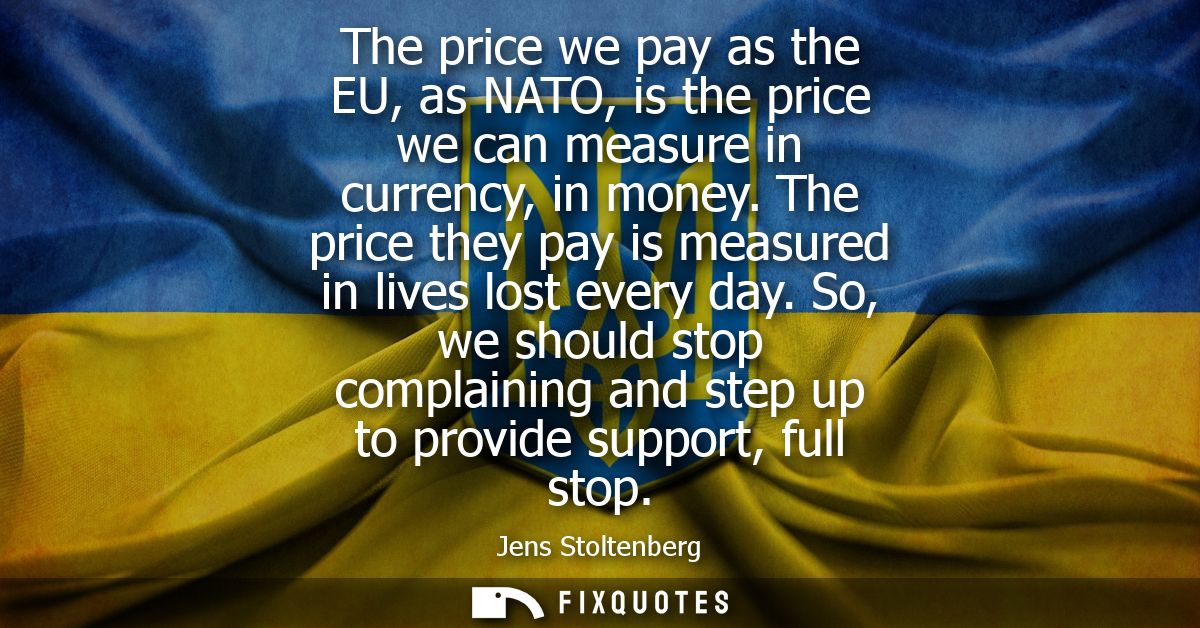 The price we pay as the EU, as NATO, is the price we can measure in currency, in money. The price they pay is measured i