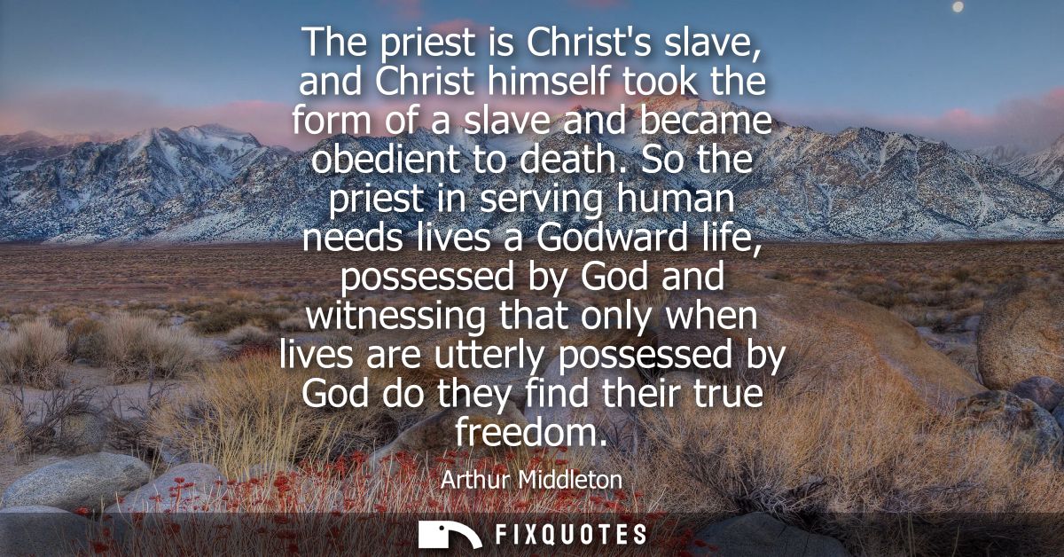 The priest is Christs slave, and Christ himself took the form of a slave and became obedient to death.