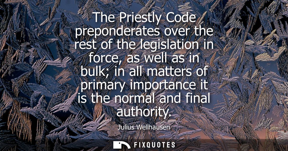 The Priestly Code preponderates over the rest of the legislation in force, as well as in bulk in all matters of primary 