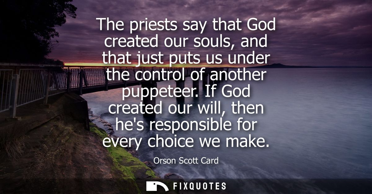 The priests say that God created our souls, and that just puts us under the control of another puppeteer.