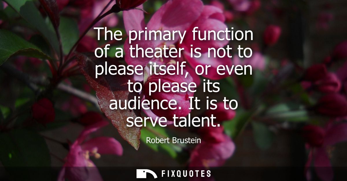 The primary function of a theater is not to please itself, or even to please its audience. It is to serve talent