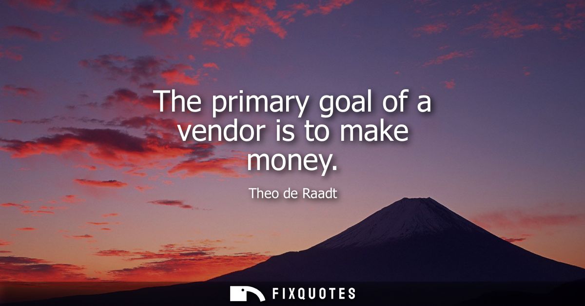 The primary goal of a vendor is to make money