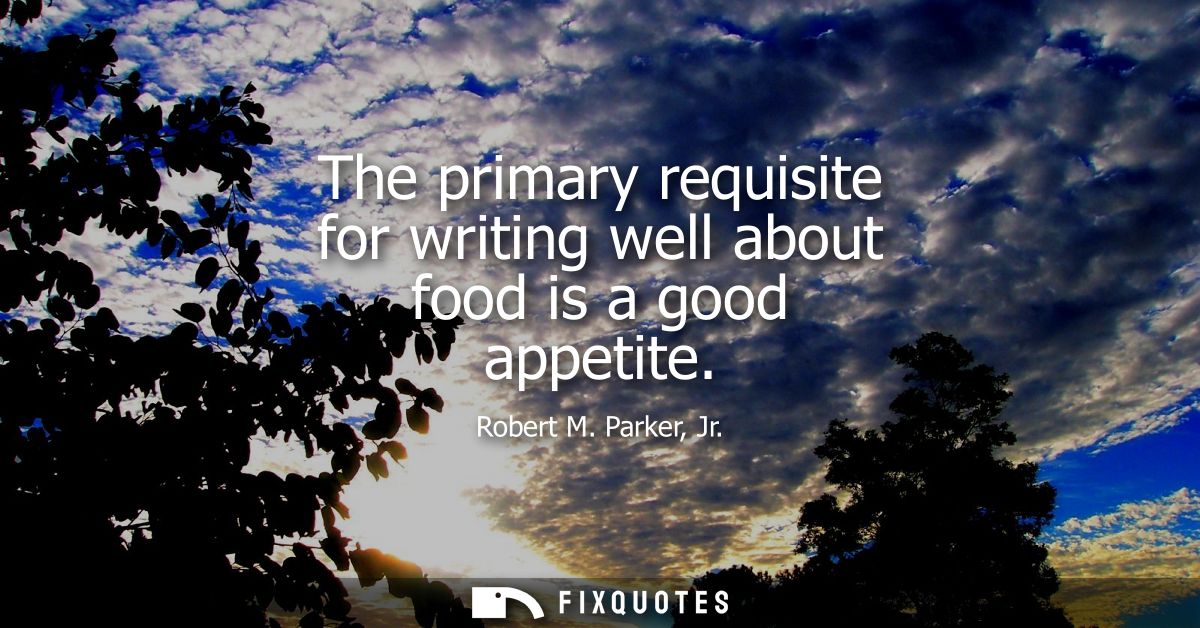 The primary requisite for writing well about food is a good appetite