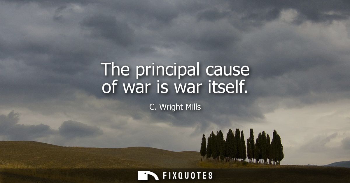 The principal cause of war is war itself