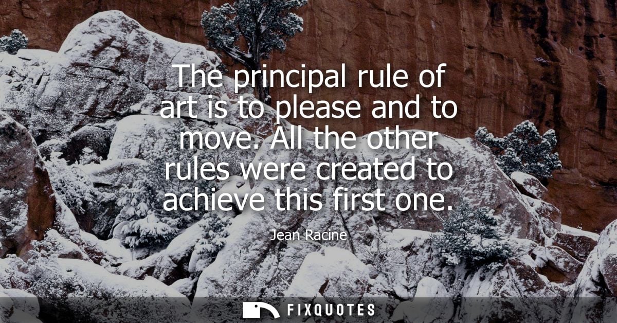 The principal rule of art is to please and to move. All the other rules were created to achieve this first one