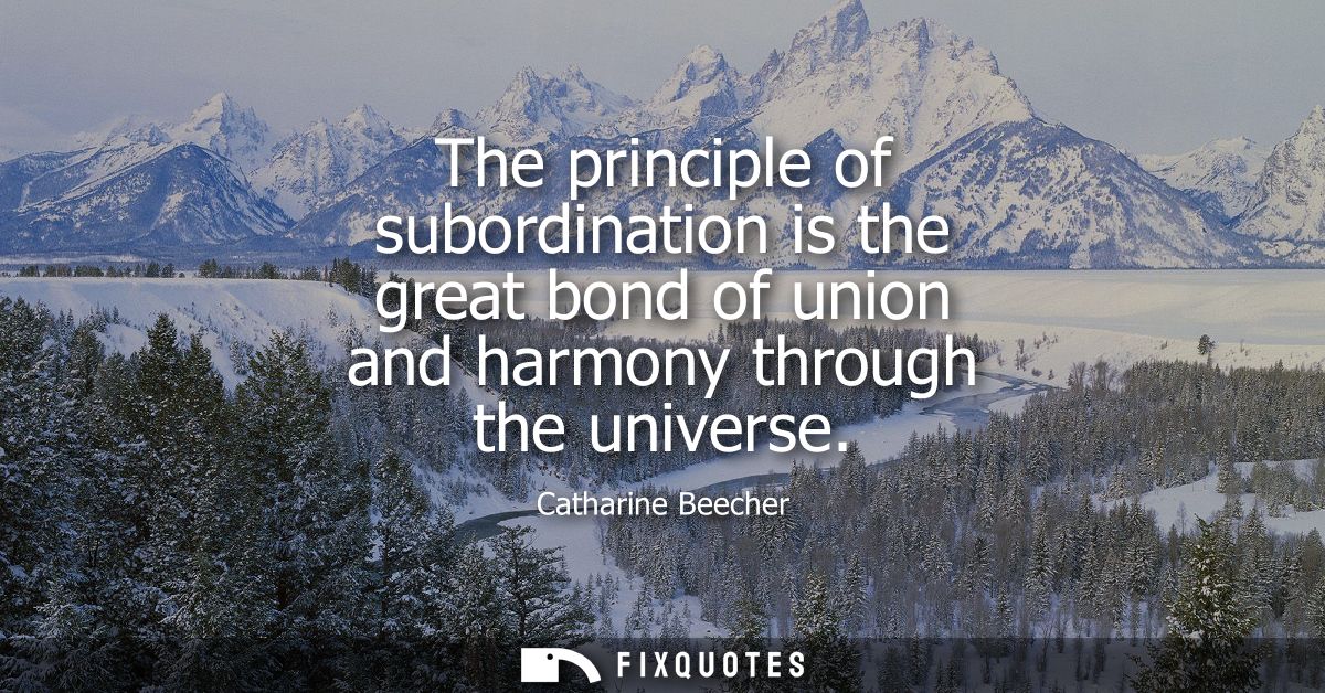 The principle of subordination is the great bond of union and harmony through the universe