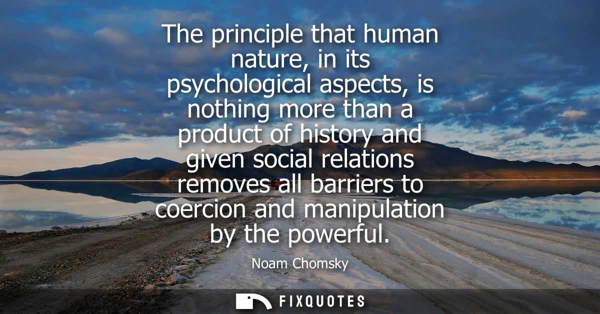 The principle that human nature, in its psychological aspects, is nothing more than a product of history and given socia