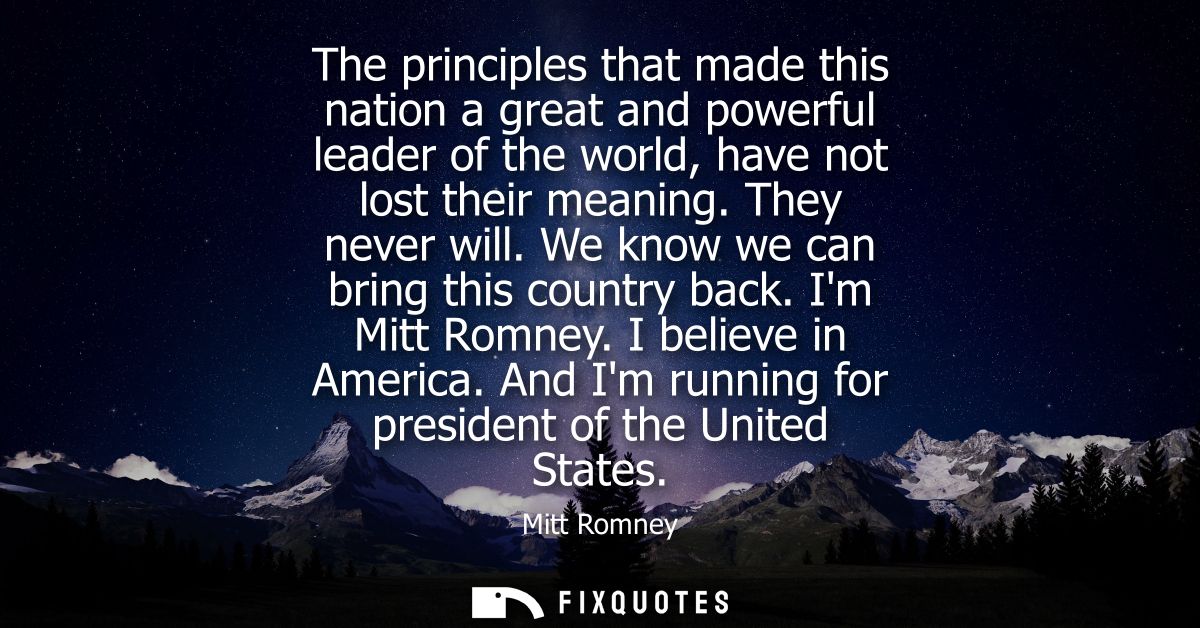 The principles that made this nation a great and powerful leader of the world, have not lost their meaning. They never w