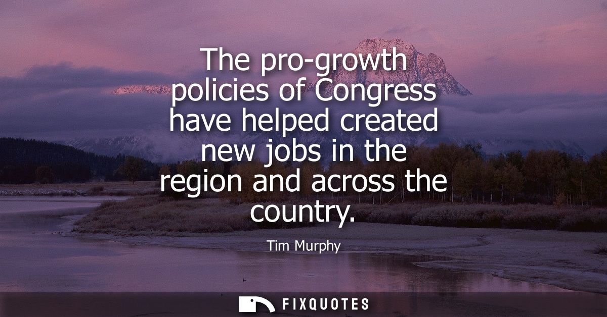 The pro-growth policies of Congress have helped created new jobs in the region and across the country