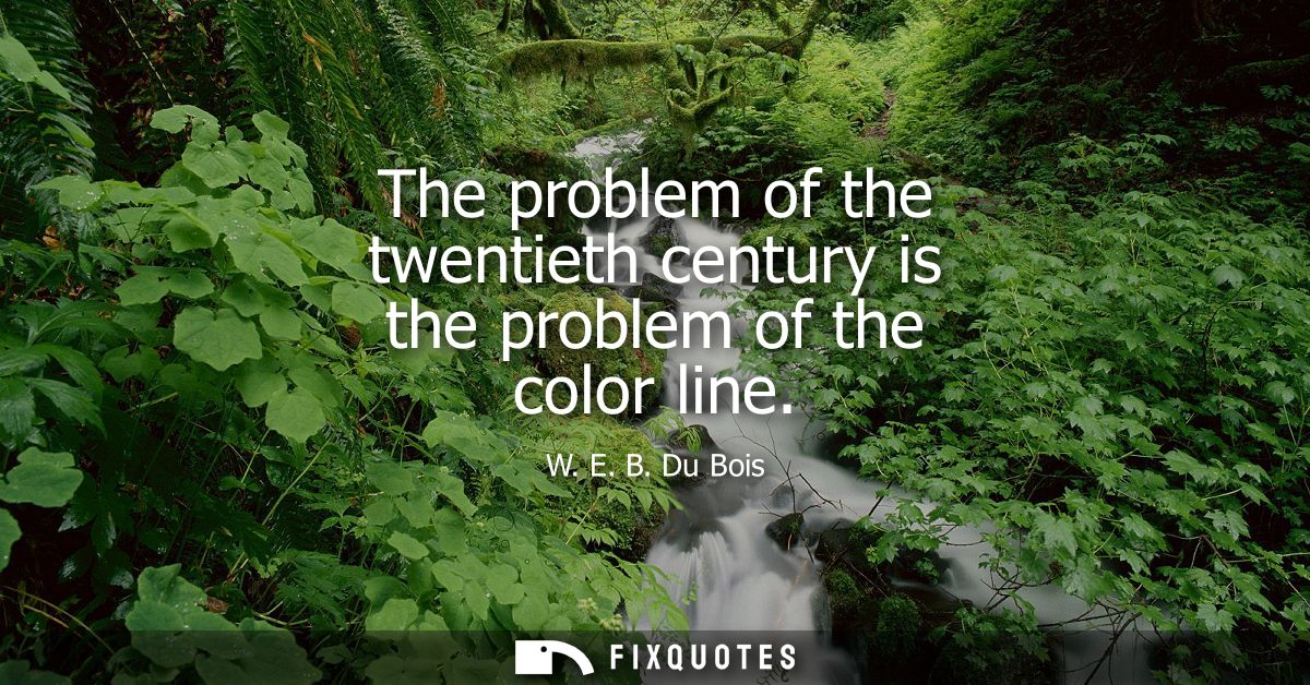 The problem of the twentieth century is the problem of the color line
