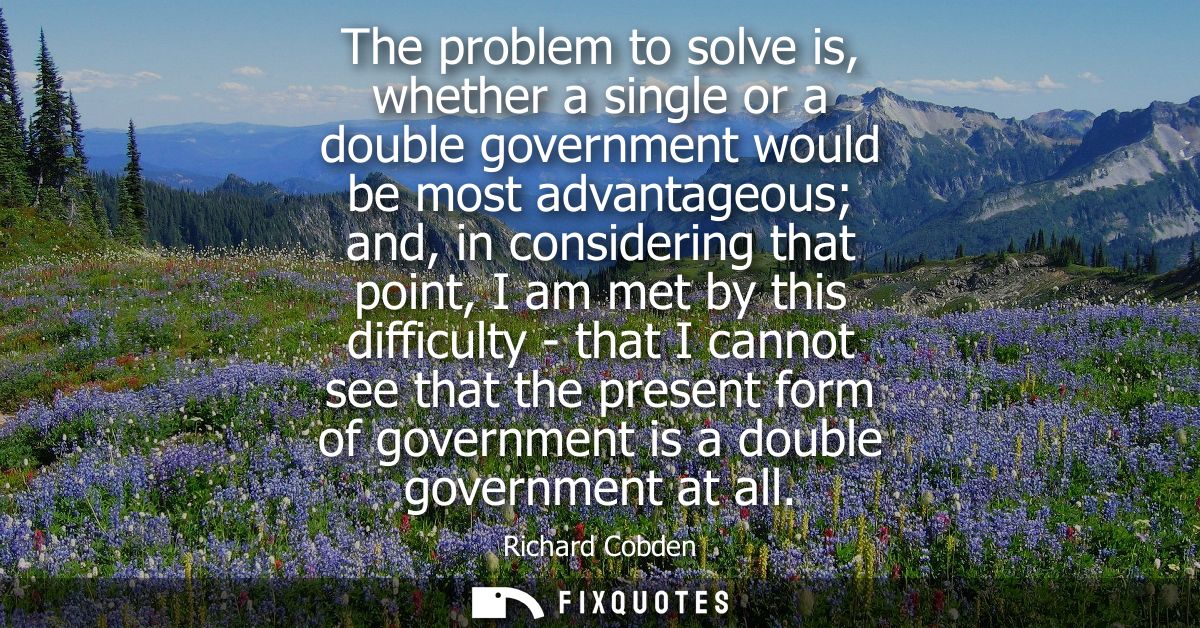 The problem to solve is, whether a single or a double government would be most advantageous and, in considering that poi