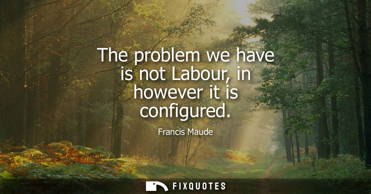 The problem we have is not Labour, in however it is configured