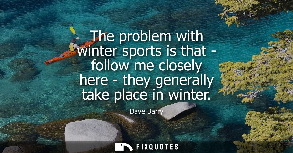 The problem with winter sports is that - follow me closely here - they generally take place in winter