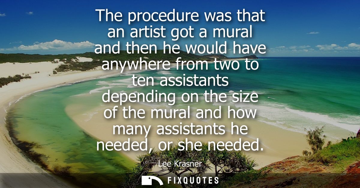 The procedure was that an artist got a mural and then he would have anywhere from two to ten assistants depending on the