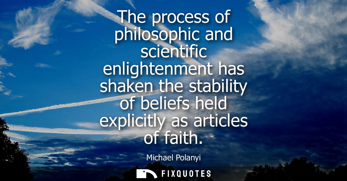 The process of philosophic and scientific enlightenment has shaken the stability of beliefs held explicitly as articles 