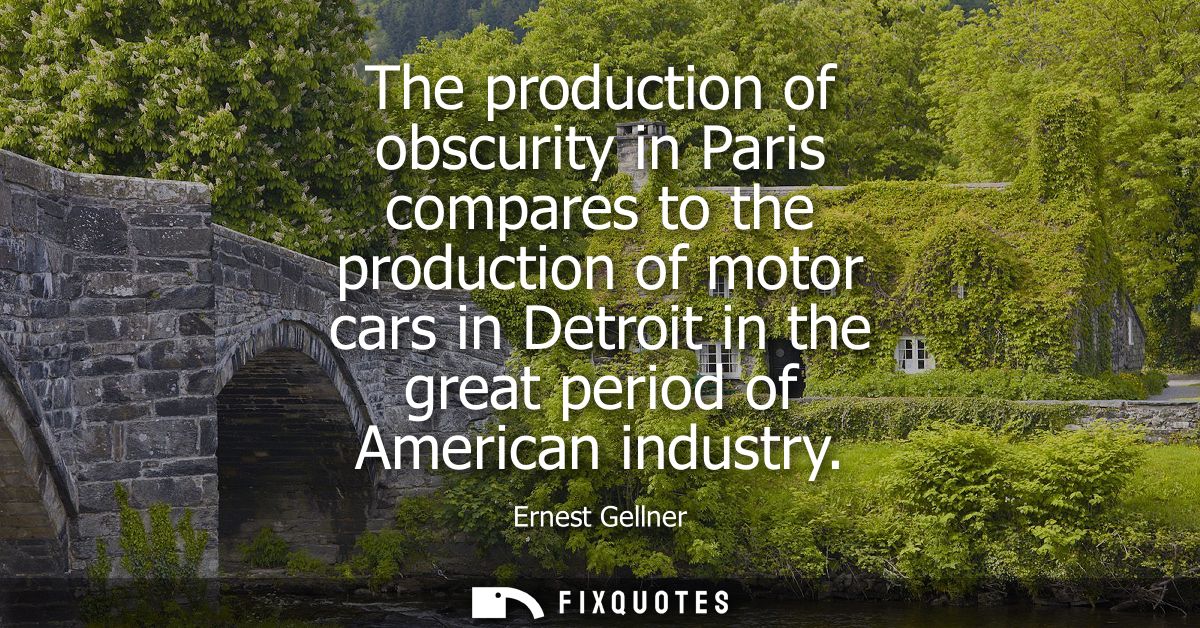 The production of obscurity in Paris compares to the production of motor cars in Detroit in the great period of American