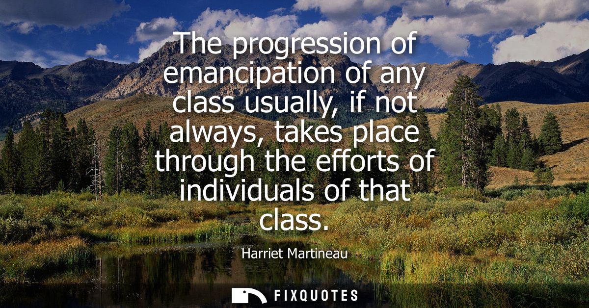 The progression of emancipation of any class usually, if not always, takes place through the efforts of individuals of t