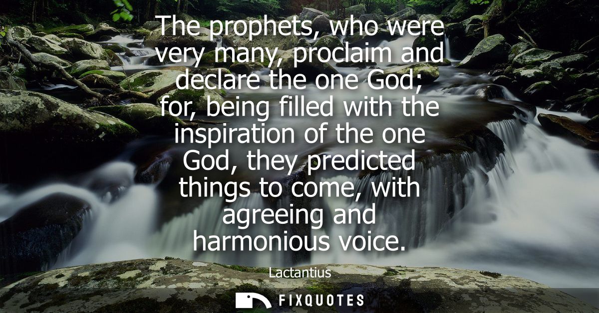 The prophets, who were very many, proclaim and declare the one God for, being filled with the inspiration of the one God