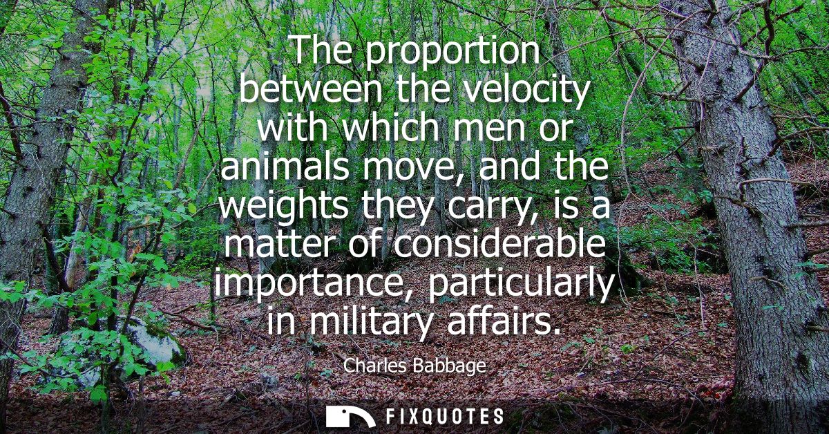 The proportion between the velocity with which men or animals move, and the weights they carry, is a matter of considera