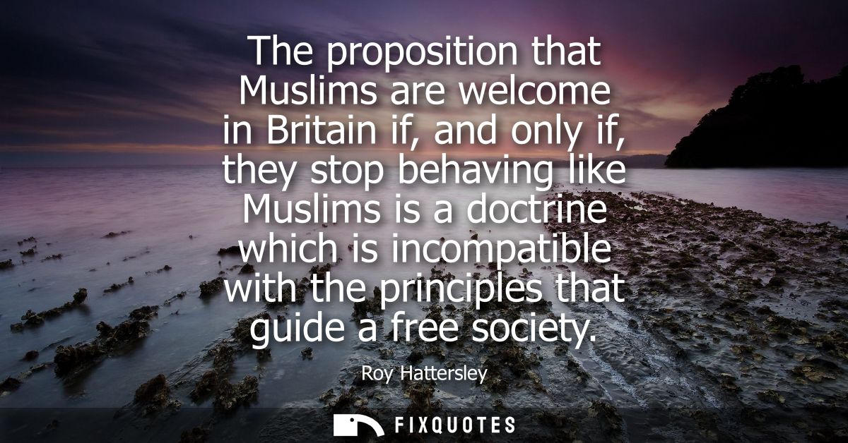 The proposition that Muslims are welcome in Britain if, and only if, they stop behaving like Muslims is a doctrine which