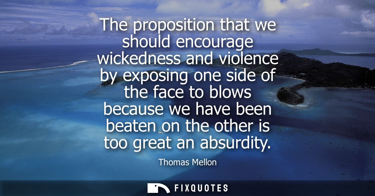 The proposition that we should encourage wickedness and violence by exposing one side of the face to blows because we ha