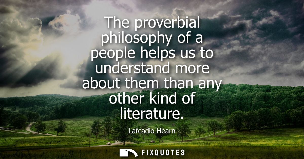 The proverbial philosophy of a people helps us to understand more about them than any other kind of literature