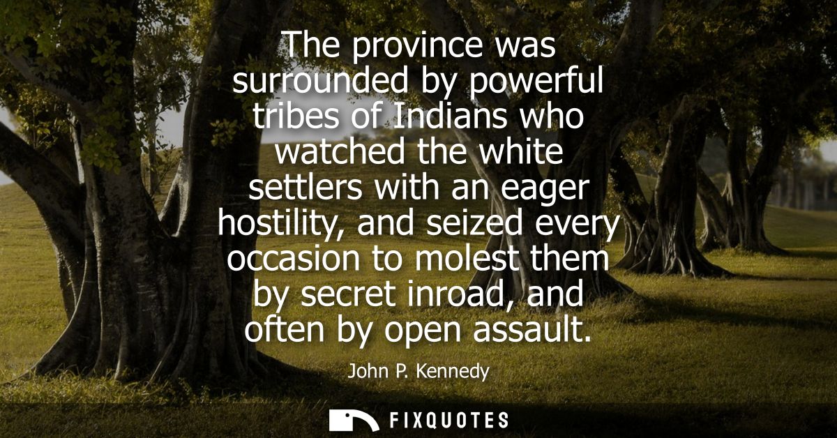 The province was surrounded by powerful tribes of Indians who watched the white settlers with an eager hostility, and se