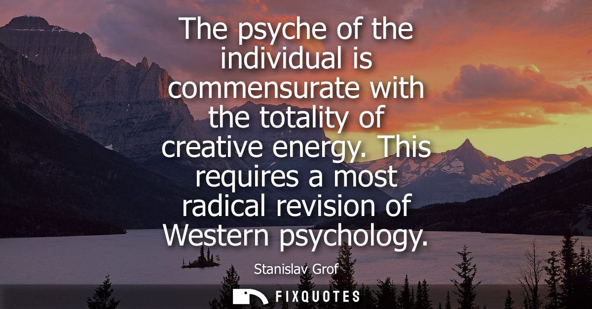 The psyche of the individual is commensurate with the totality of creative energy. This requires a most radical revision