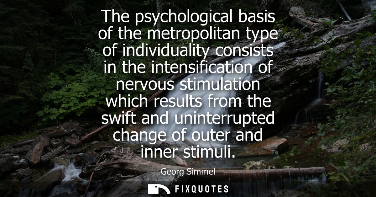 The psychological basis of the metropolitan type of individuality consists in the intensification of nervous stimulation